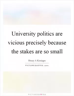 University politics are vicious precisely because the stakes are so small Picture Quote #1