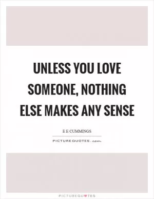 Unless you love someone, nothing else makes any sense Picture Quote #1