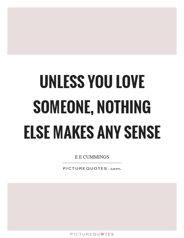 Unless you love someone, nothing else makes any sense Picture Quote #1