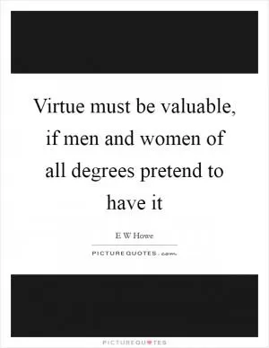 Virtue must be valuable, if men and women of all degrees pretend to have it Picture Quote #1