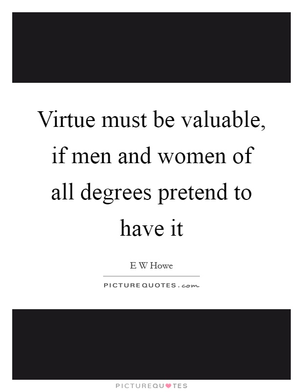 Virtue must be valuable, if men and women of all degrees pretend to have it Picture Quote #1