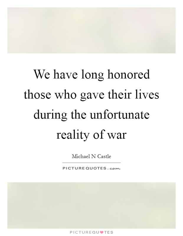 We have long honored those who gave their lives during the unfortunate reality of war Picture Quote #1