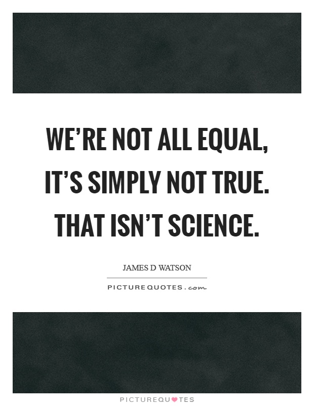 We're not all equal, it's simply not true. That isn't science Picture Quote #1