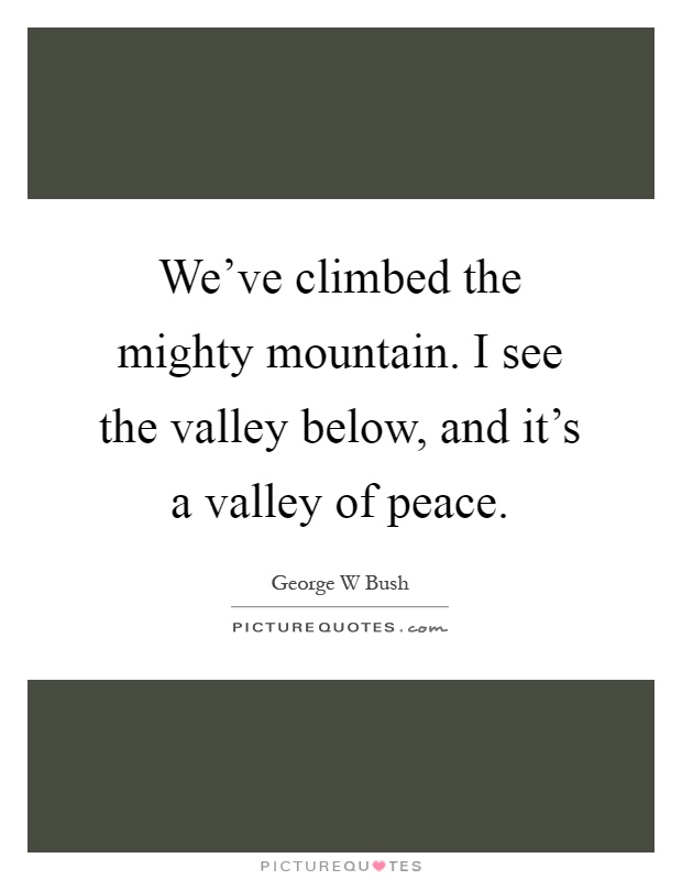 We've climbed the mighty mountain. I see the valley below, and it's a valley of peace Picture Quote #1