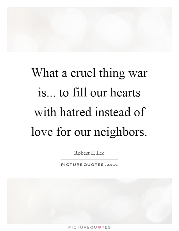 What a cruel thing war is... to fill our hearts with hatred instead of love for our neighbors Picture Quote #1