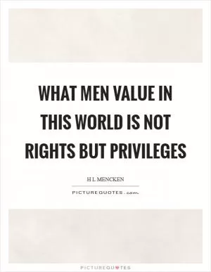What men value in this world is not rights but privileges Picture Quote #1