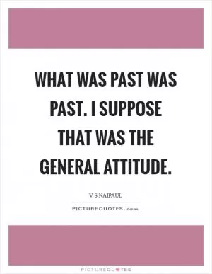 What was past was past. I suppose that was the general attitude Picture Quote #1
