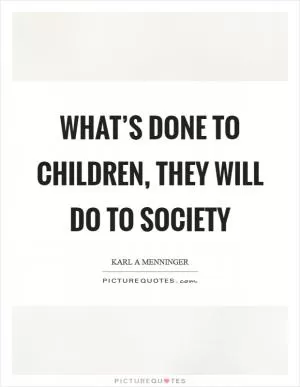 What’s done to children, they will do to society Picture Quote #1