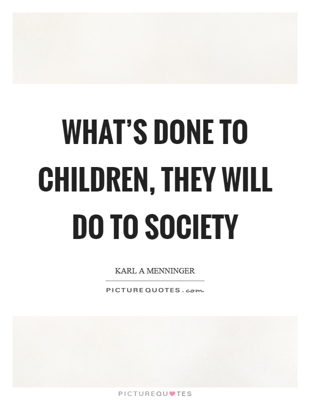 What's done to children, they will do to society Picture Quote #1