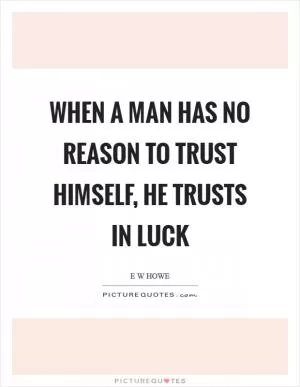 When a man has no reason to trust himself, he trusts in luck Picture Quote #1
