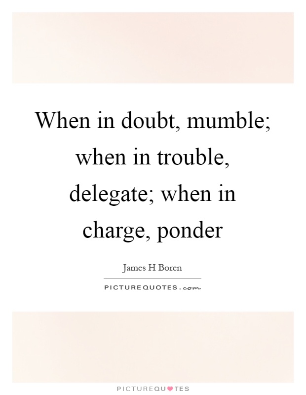When in doubt, mumble; when in trouble, delegate; when in charge, ponder Picture Quote #1