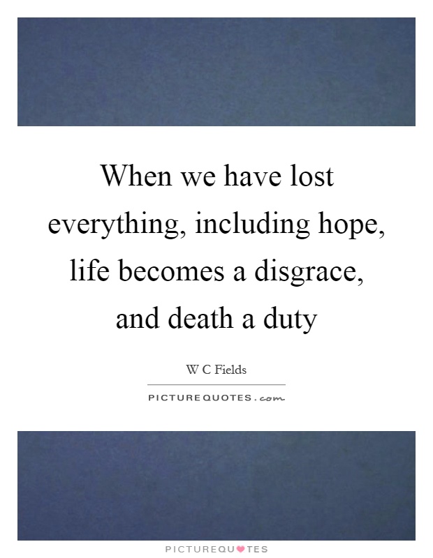 When we have lost everything, including hope, life becomes a disgrace, and death a duty Picture Quote #1