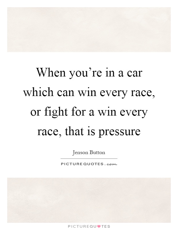 When you're in a car which can win every race, or fight for a win every race, that is pressure Picture Quote #1