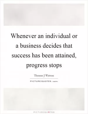 Whenever an individual or a business decides that success has been attained, progress stops Picture Quote #1