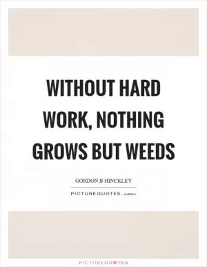 Without hard work, nothing grows but weeds Picture Quote #1