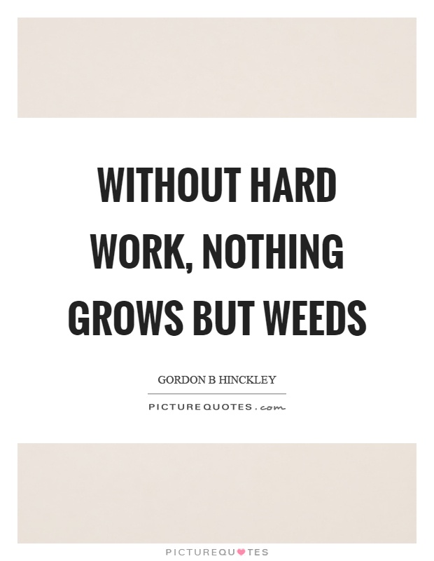 Without hard work, nothing grows but weeds Picture Quote #1
