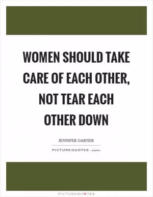 Women should take care of each other, not tear each other down Picture Quote #1