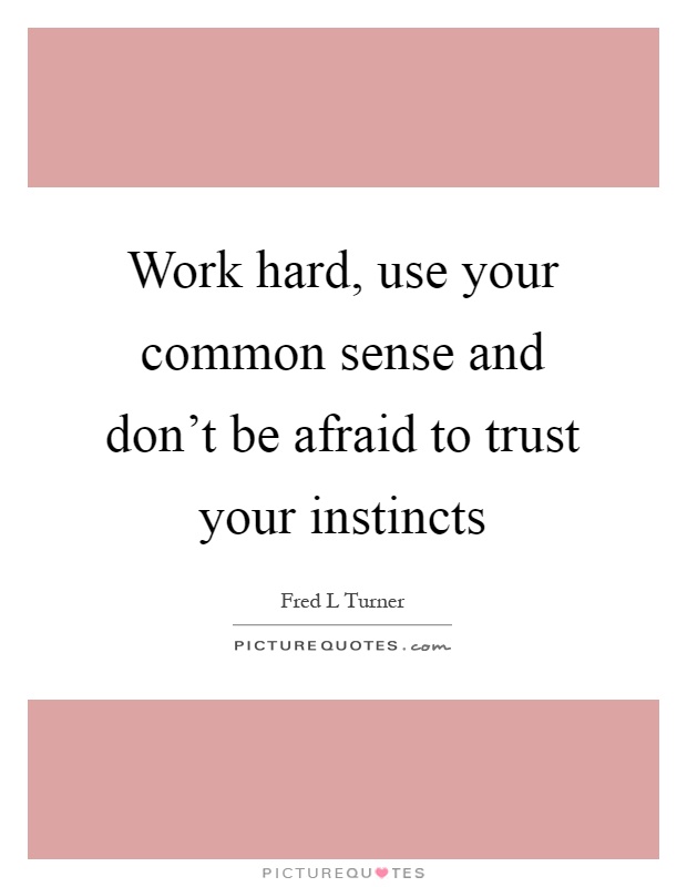 Work hard, use your common sense and don't be afraid to trust your instincts Picture Quote #1