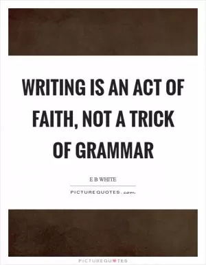 Writing is an act of faith, not a trick of grammar Picture Quote #1