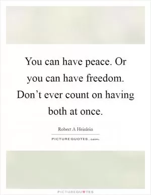 You can have peace. Or you can have freedom. Don’t ever count on having both at once Picture Quote #1