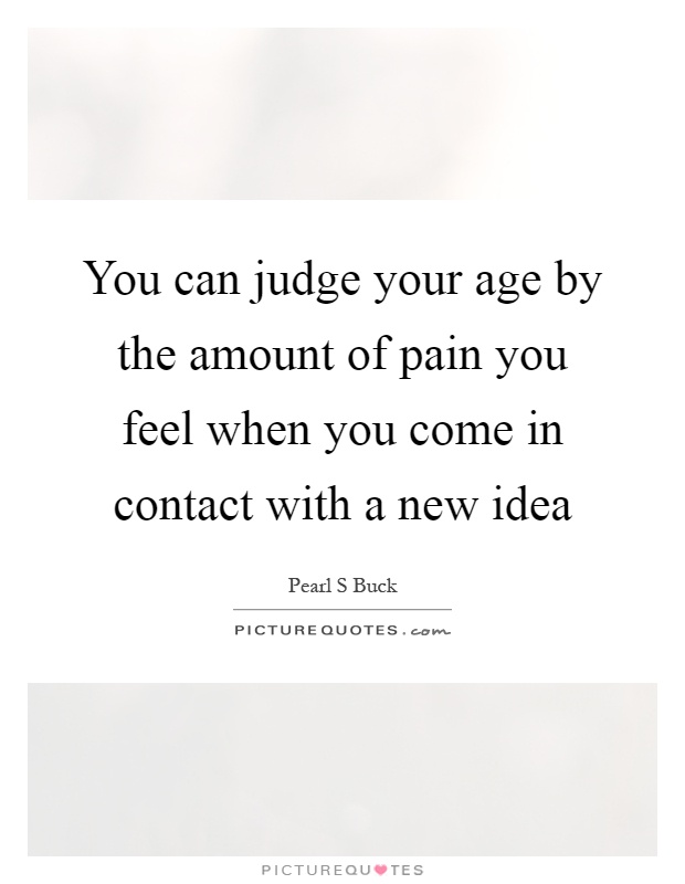 You can judge your age by the amount of pain you feel when you come in contact with a new idea Picture Quote #1