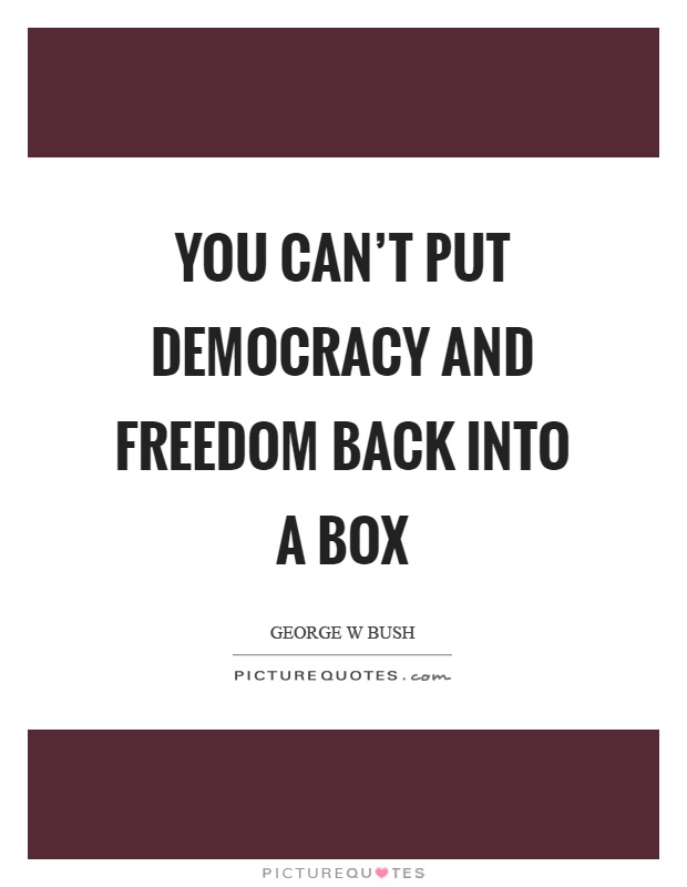 You can't put democracy and freedom back into a box Picture Quote #1