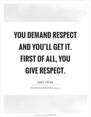 You demand respect and you’ll get it. First of all, you give respect Picture Quote #1