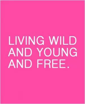 Living wild and young and free Picture Quote #1