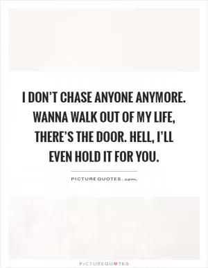 I don’t chase anyone anymore. Wanna walk out of my life, there’s the door. Hell, I’ll even hold it for you Picture Quote #1