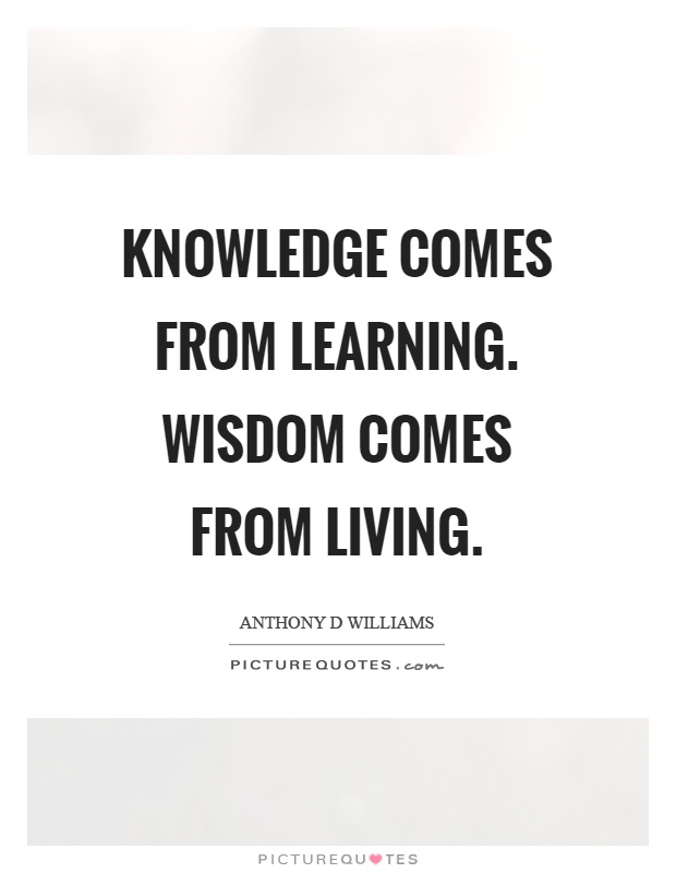 Knowledge comes from learning. Wisdom comes from living Picture Quote #1