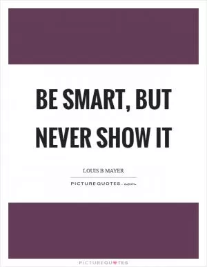 Be smart, but never show it Picture Quote #1