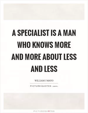 A specialist is a man who knows more and more about less and less Picture Quote #1