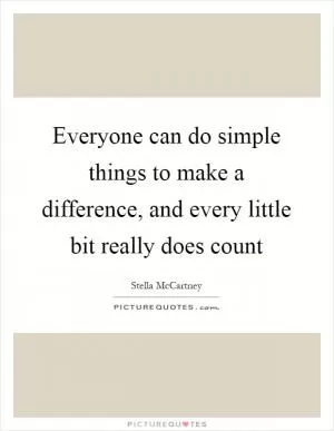 Everyone can do simple things to make a difference, and every little bit really does count Picture Quote #1