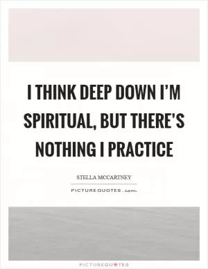 I think deep down I’m spiritual, but there’s nothing I practice Picture Quote #1