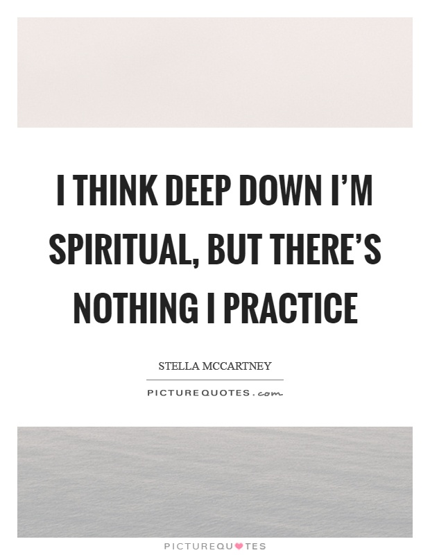 I think deep down I'm spiritual, but there's nothing I practice Picture Quote #1