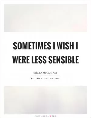 Sometimes I wish I were less sensible Picture Quote #1