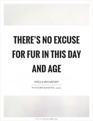 There’s no excuse for fur in this day and age Picture Quote #1