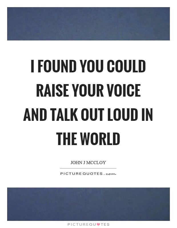 I found you could raise your voice and talk out loud in the world Picture Quote #1
