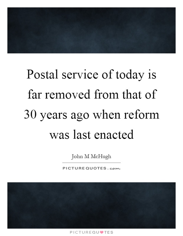 Postal service of today is far removed from that of 30 years ago when reform was last enacted Picture Quote #1