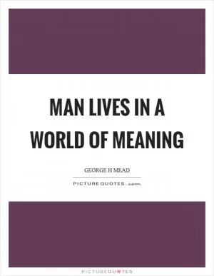 Man lives in a world of meaning Picture Quote #1