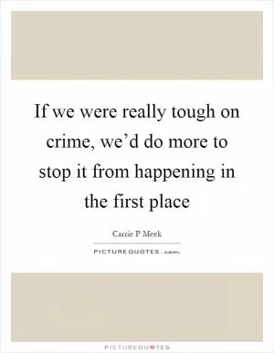 If we were really tough on crime, we’d do more to stop it from happening in the first place Picture Quote #1