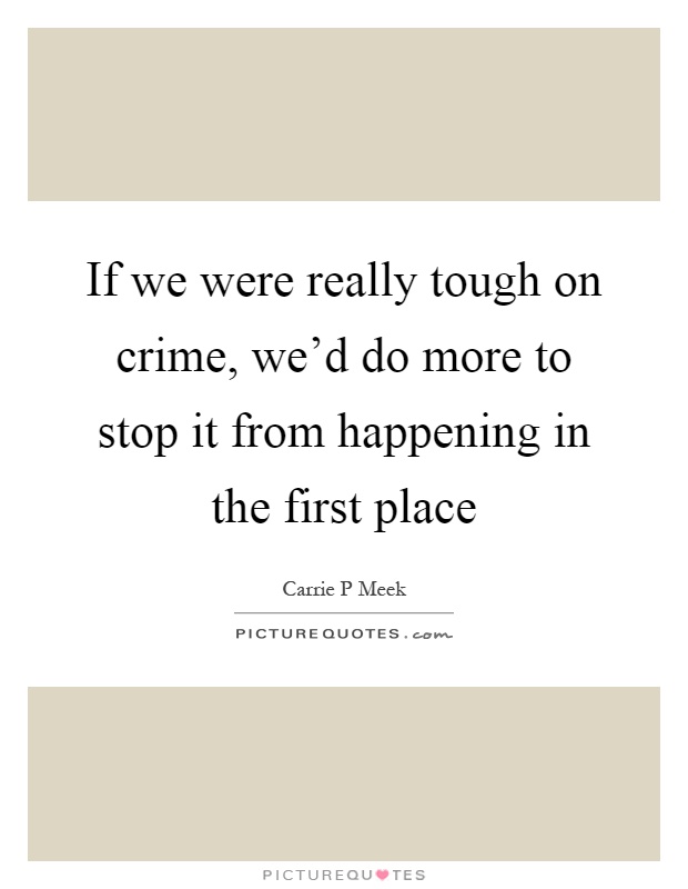If we were really tough on crime, we'd do more to stop it from happening in the first place Picture Quote #1