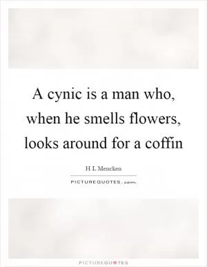 A cynic is a man who, when he smells flowers, looks around for a coffin Picture Quote #1