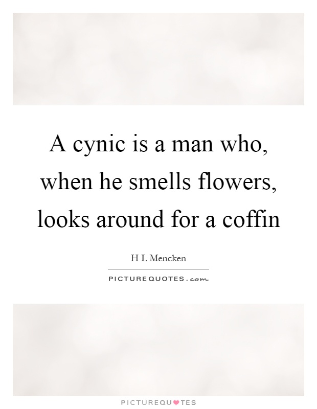 A cynic is a man who, when he smells flowers, looks around for a coffin Picture Quote #1