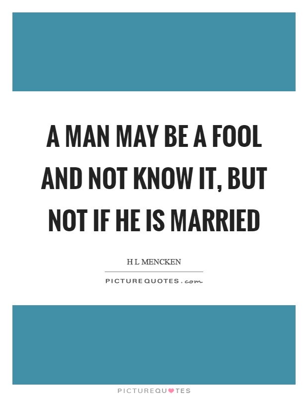 A man may be a fool and not know it, but not if he is married Picture Quote #1