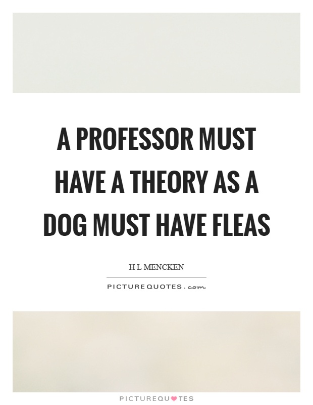 A professor must have a theory as a dog must have fleas Picture Quote #1