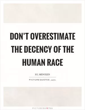 Don’t overestimate the decency of the human race Picture Quote #1
