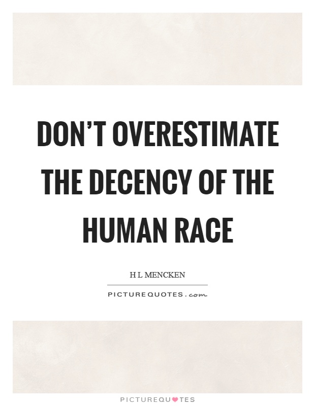 Don't overestimate the decency of the human race Picture Quote #1
