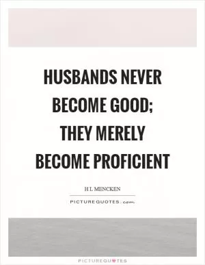 Husbands never become good; they merely become proficient Picture Quote #1