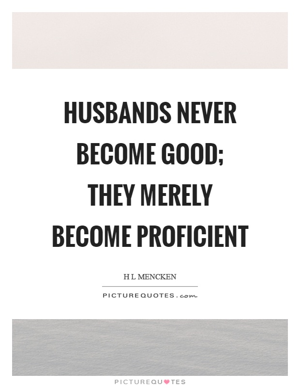 Husbands never become good; they merely become proficient Picture Quote #1